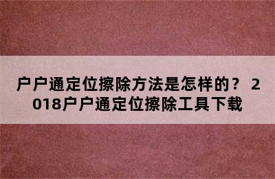 户户通定位擦除方法是怎样的？ 2018户户通定位擦除工具下载